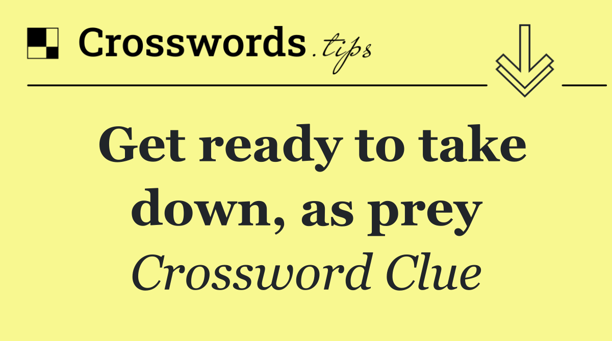 Get ready to take down, as prey