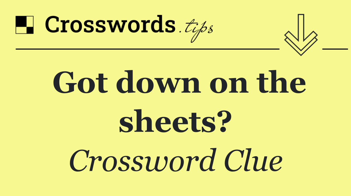 Got down on the sheets?