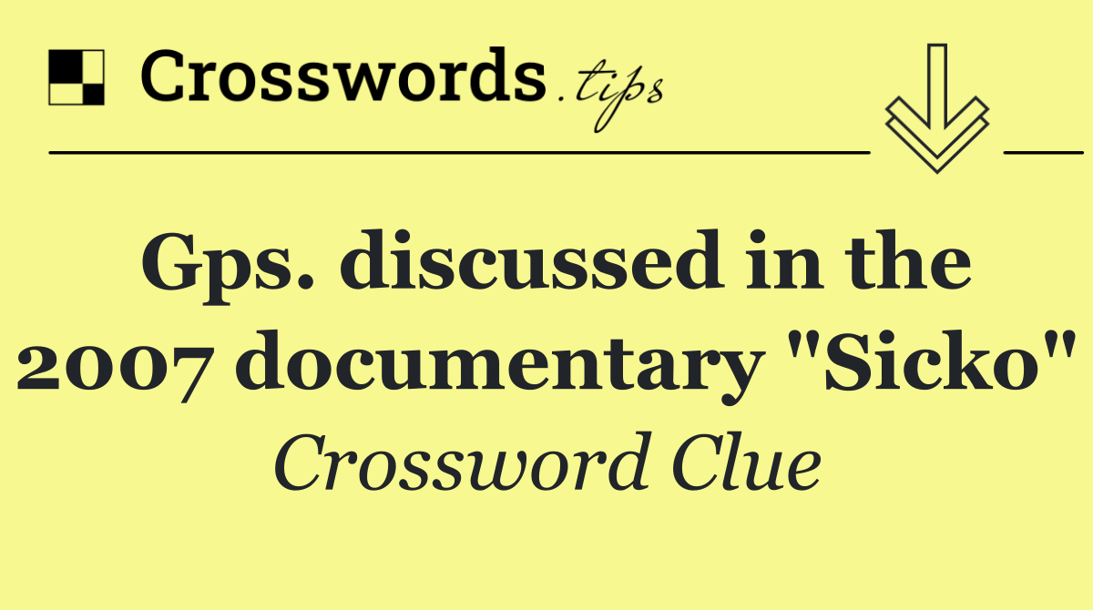 Gps. discussed in the 2007 documentary "Sicko"