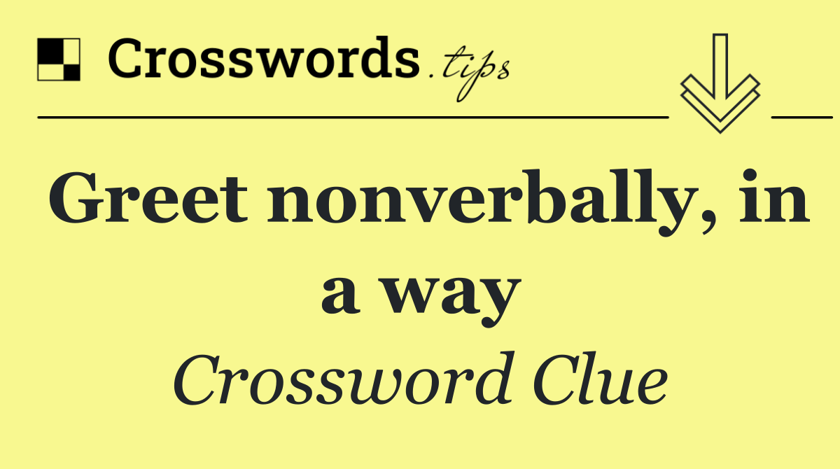 Greet nonverbally, in a way