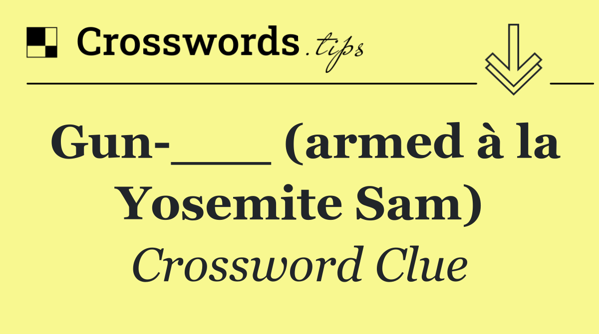 Gun ___ (armed à la Yosemite Sam)