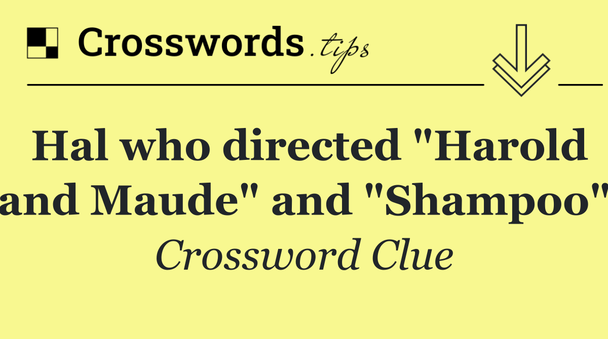 Hal who directed "Harold and Maude" and "Shampoo"