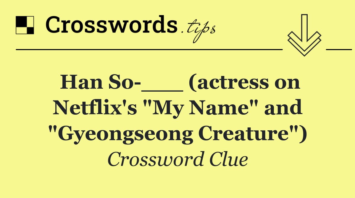 Han So ___ (actress on Netflix's "My Name" and "Gyeongseong Creature")