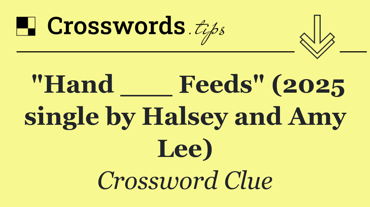 "Hand ___ Feeds" (2025 single by Halsey and Amy Lee)