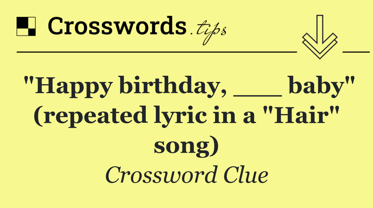 "Happy birthday, ___ baby" (repeated lyric in a "Hair" song)