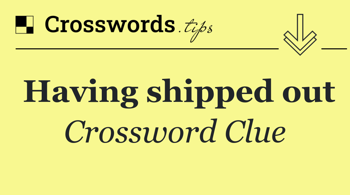 Having shipped out