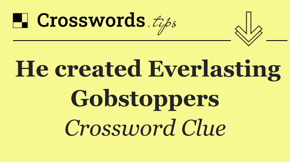 He created Everlasting Gobstoppers