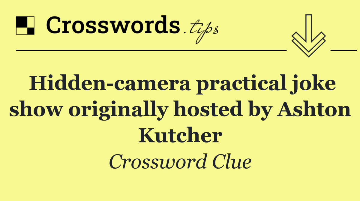 Hidden camera practical joke show originally hosted by Ashton Kutcher