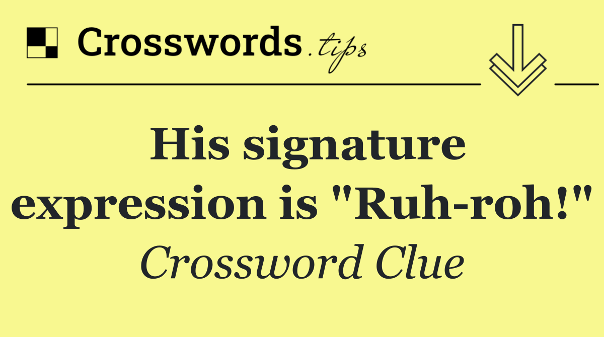 His signature expression is "Ruh roh!"
