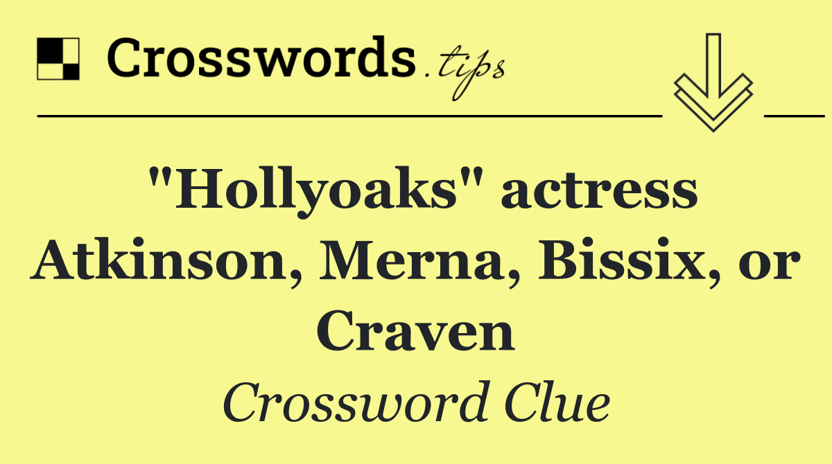 "Hollyoaks" actress Atkinson, Merna, Bissix, or Craven