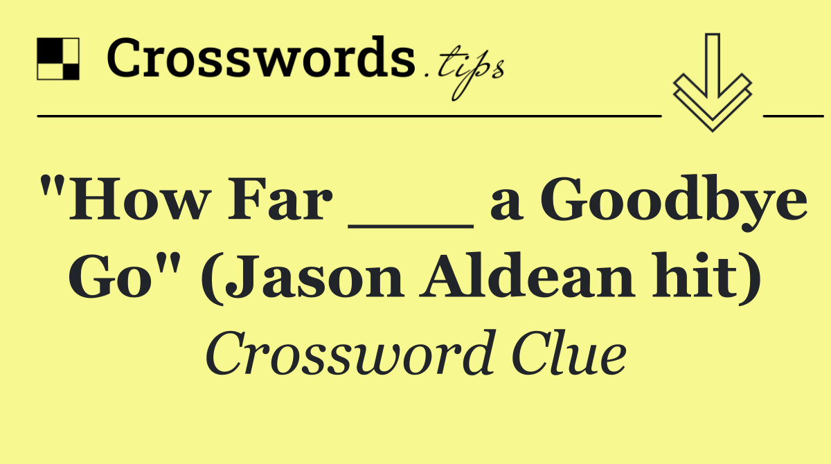 "How Far ___ a Goodbye Go" (Jason Aldean hit)