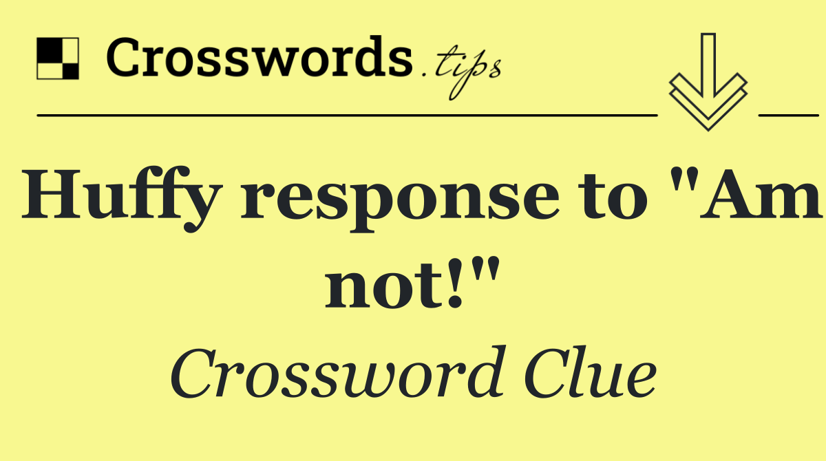 Huffy response to "Am not!"