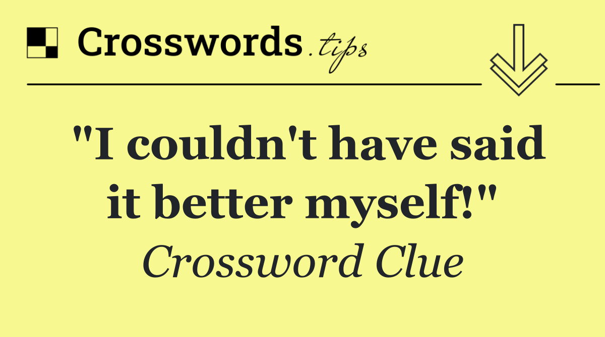 "I couldn't have said it better myself!"