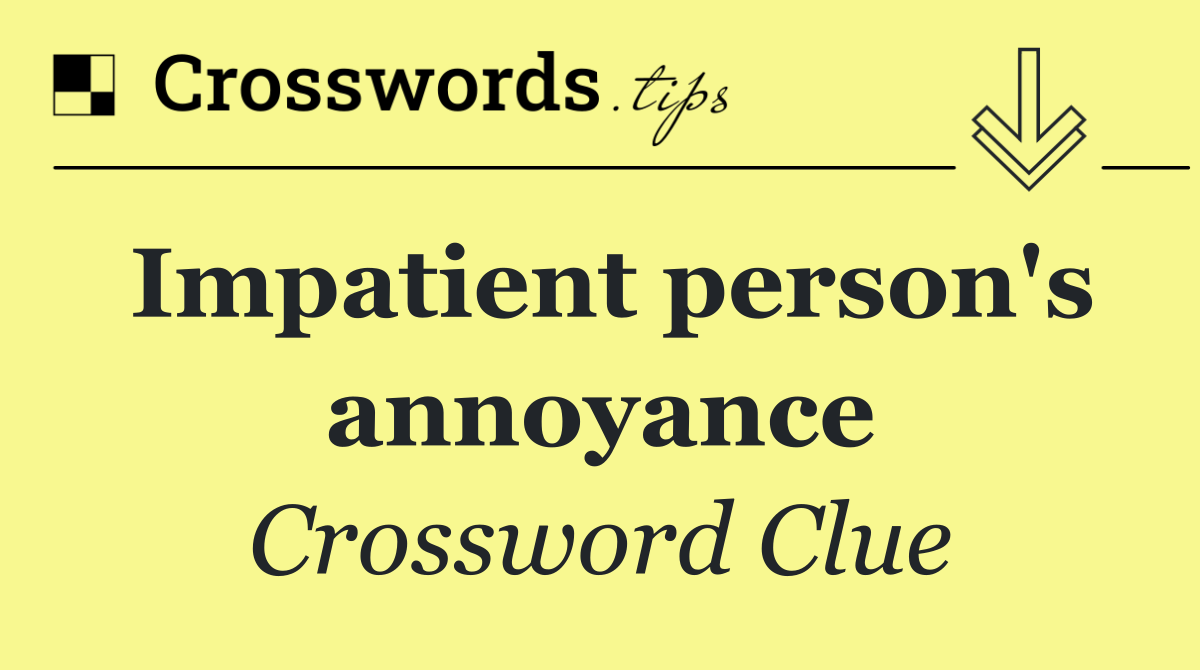 Impatient person's annoyance