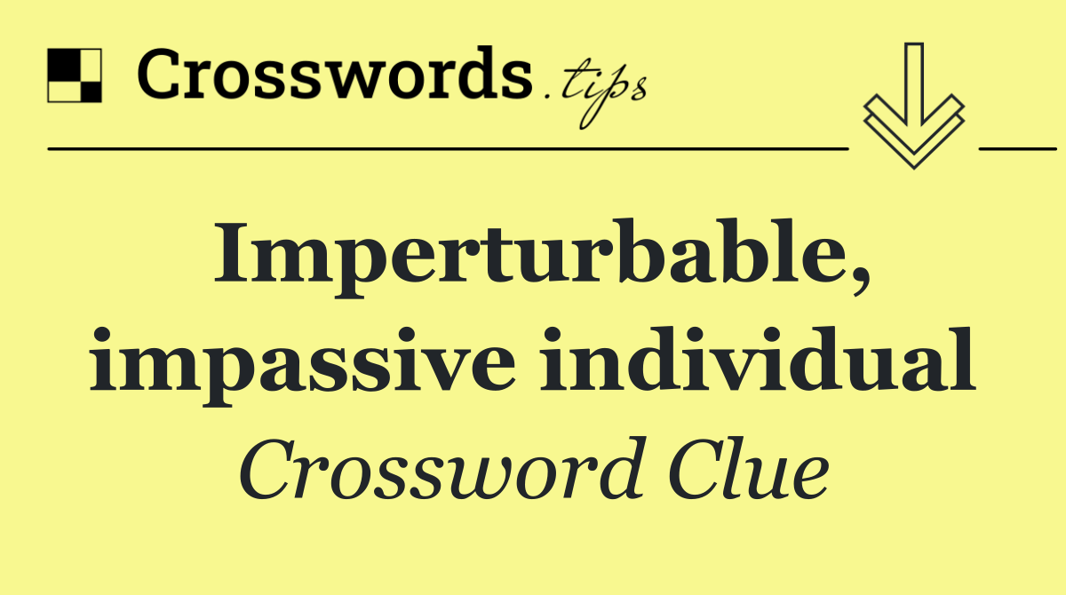 Imperturbable, impassive individual