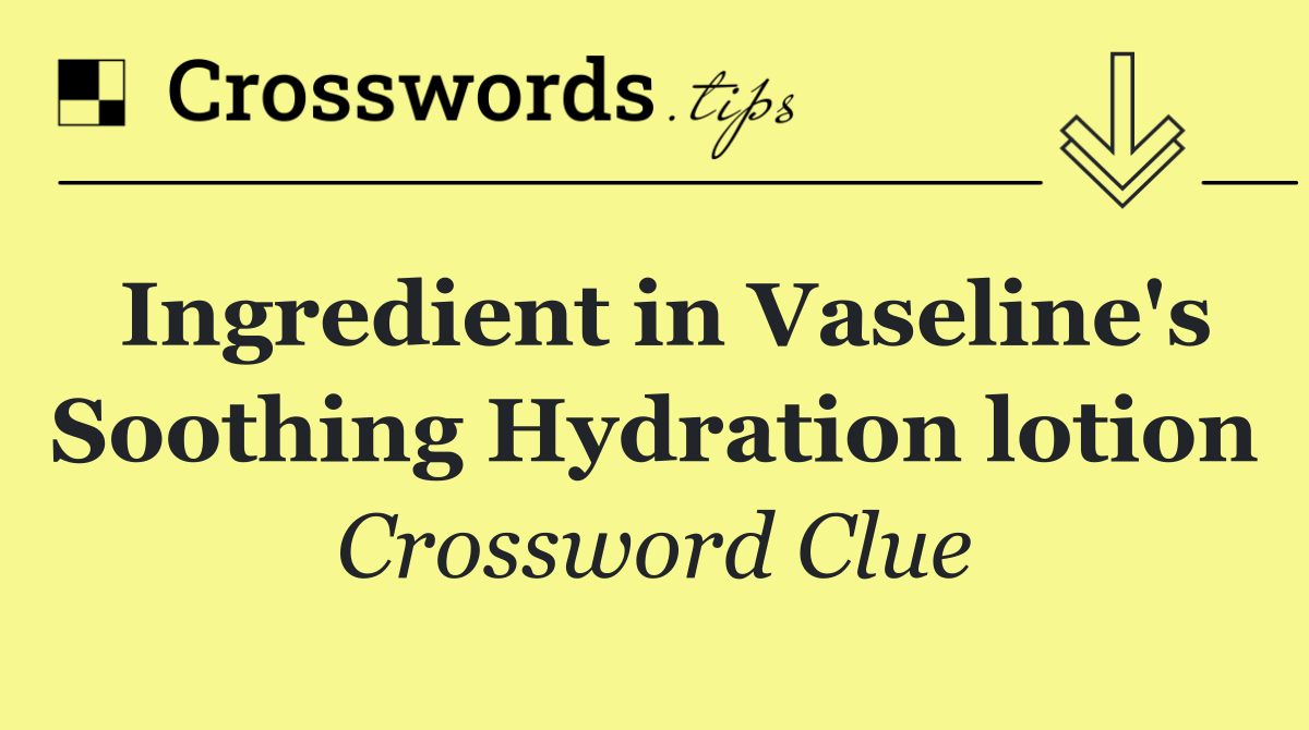 Ingredient in Vaseline's Soothing Hydration lotion