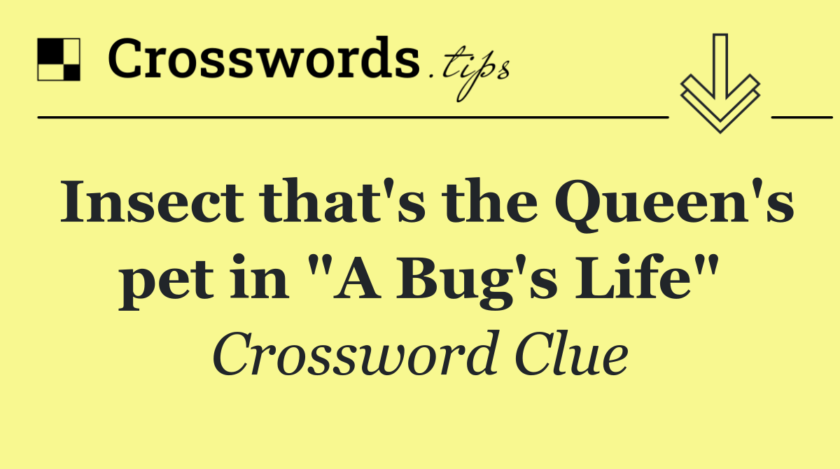 Insect that's the Queen's pet in "A Bug's Life"