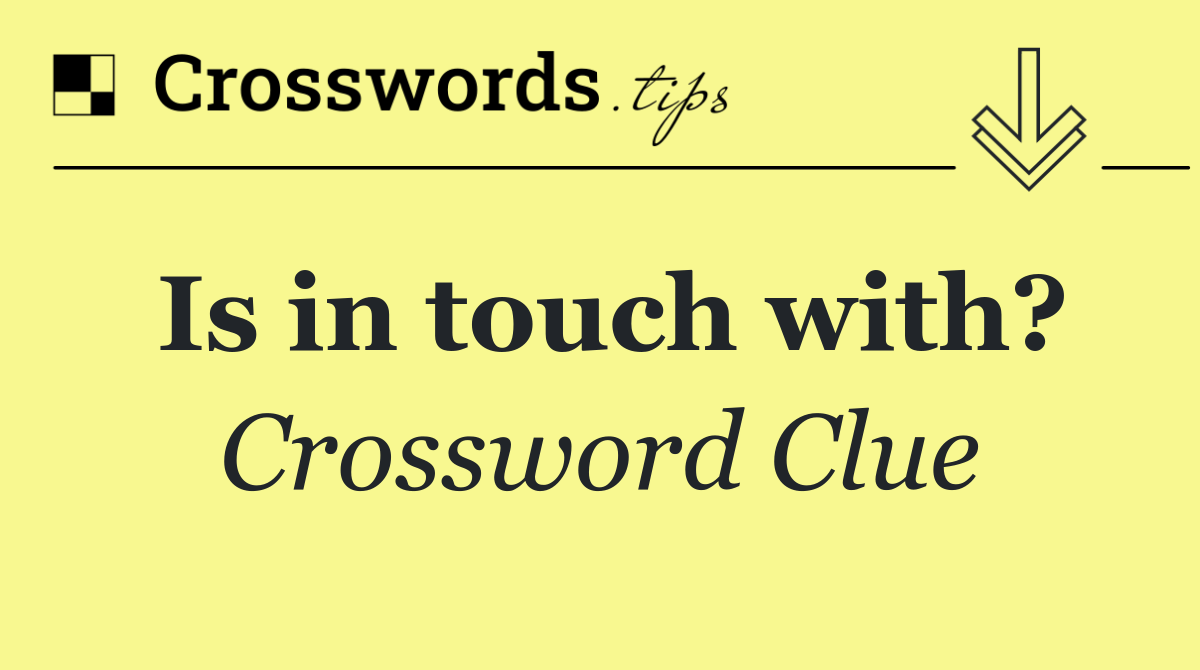 Is in touch with?
