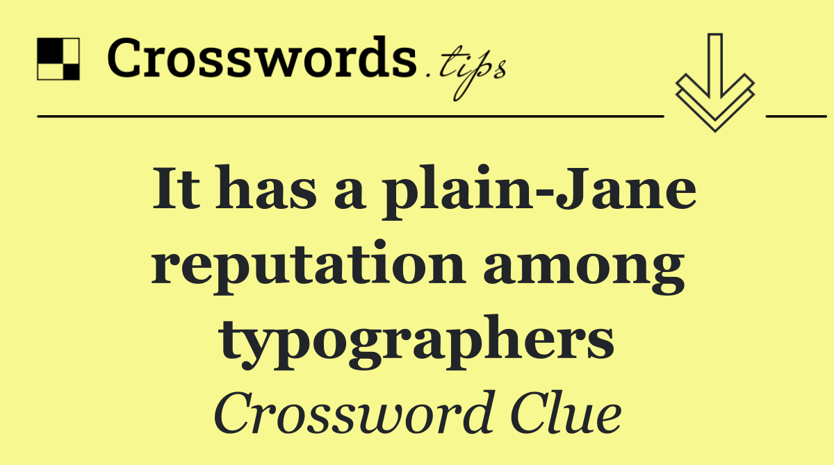 It has a plain Jane reputation among typographers