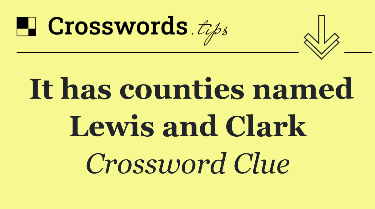 It has counties named Lewis and Clark