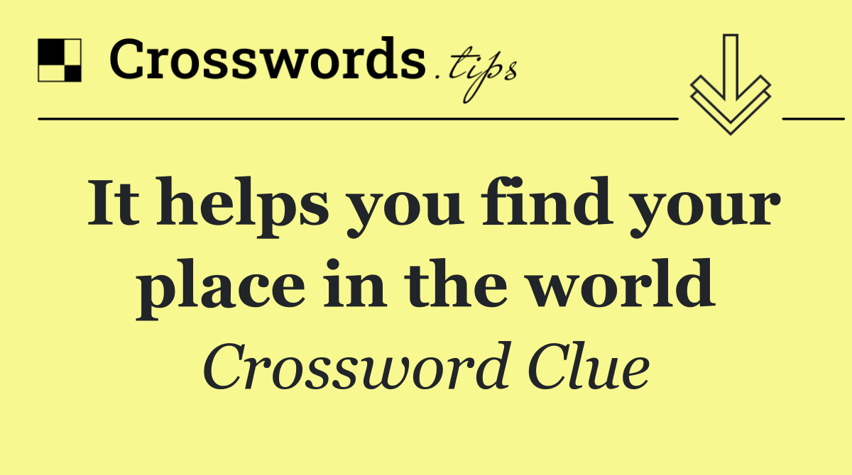 It helps you find your place in the world
