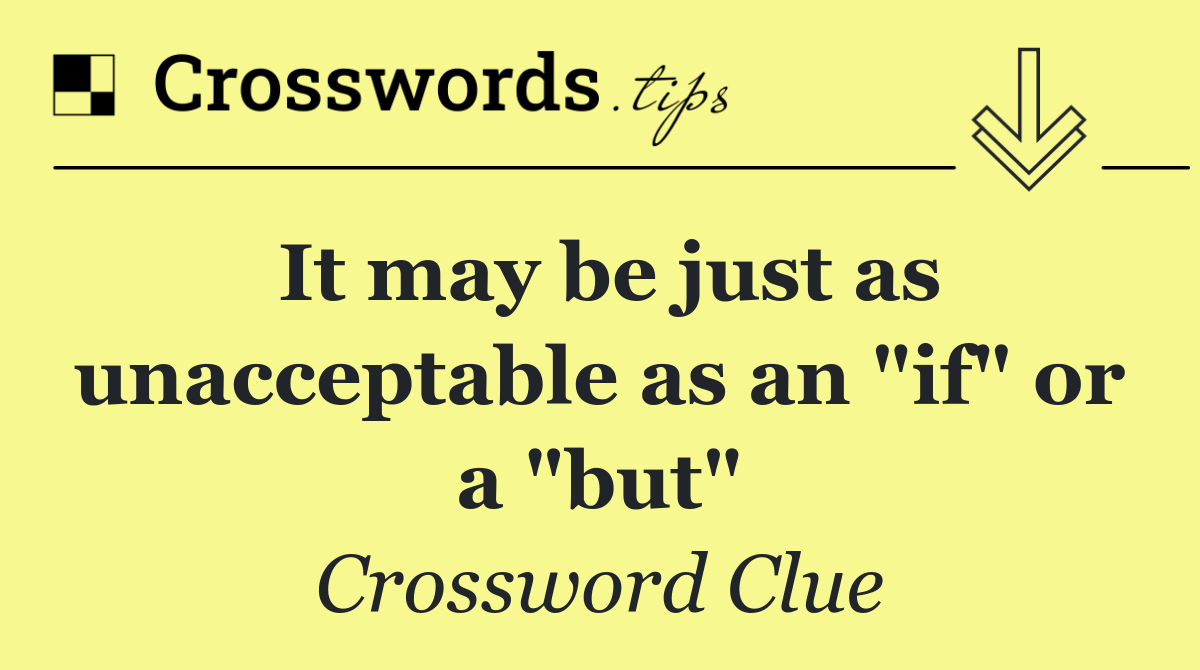 It may be just as unacceptable as an "if" or a "but"