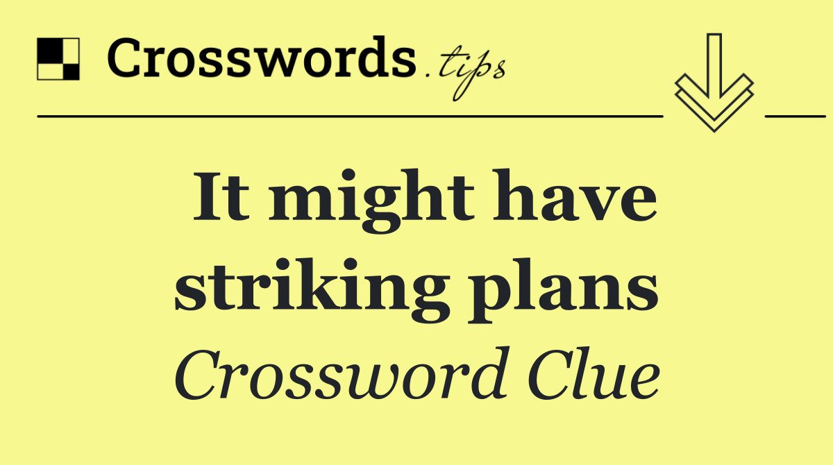 It might have striking plans