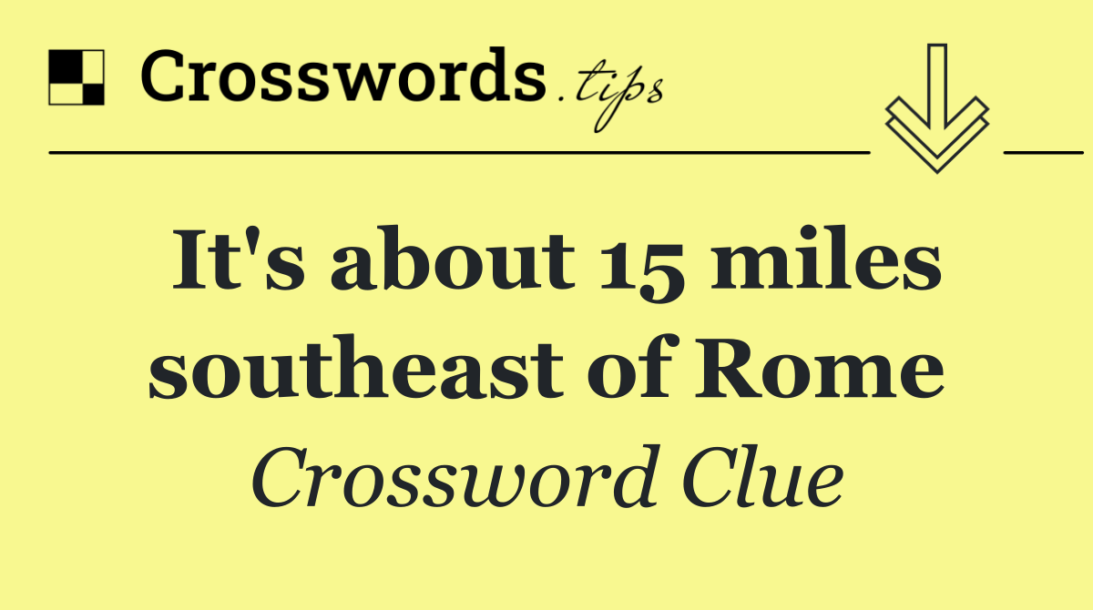 It's about 15 miles southeast of Rome