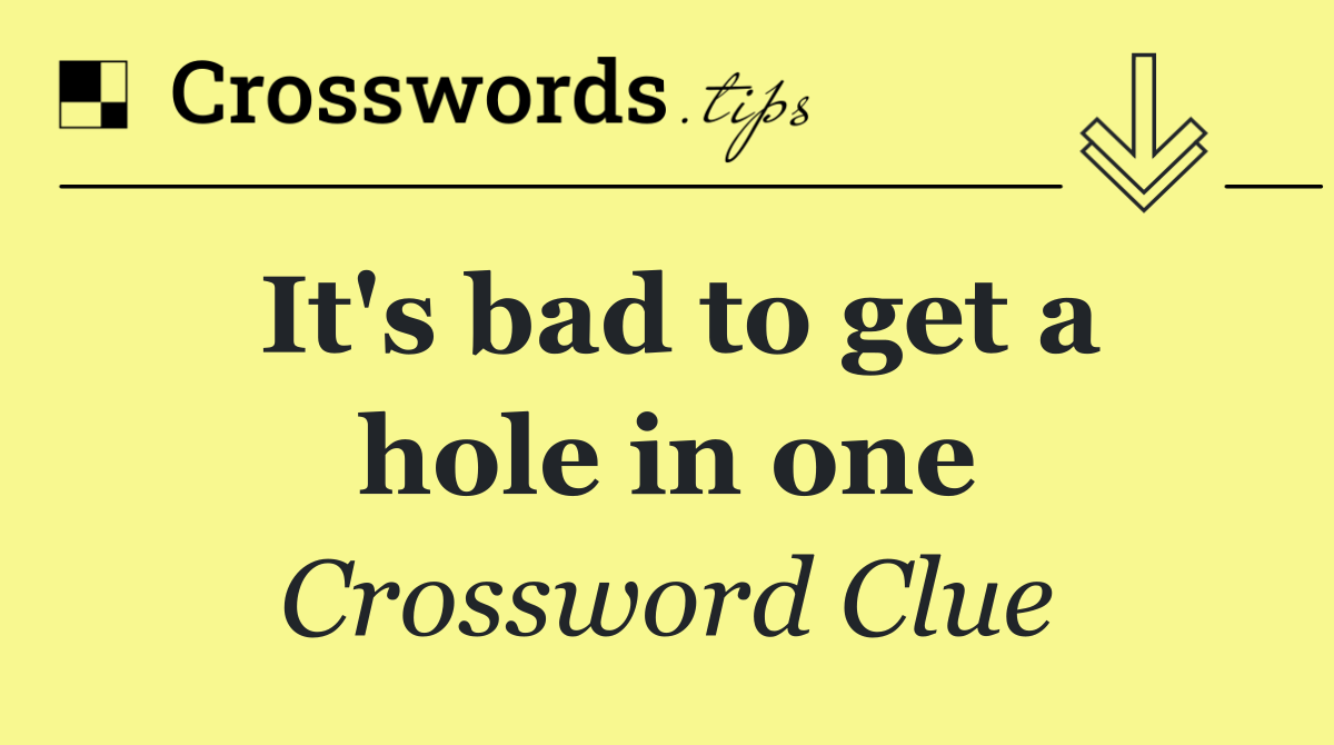 It's bad to get a hole in one