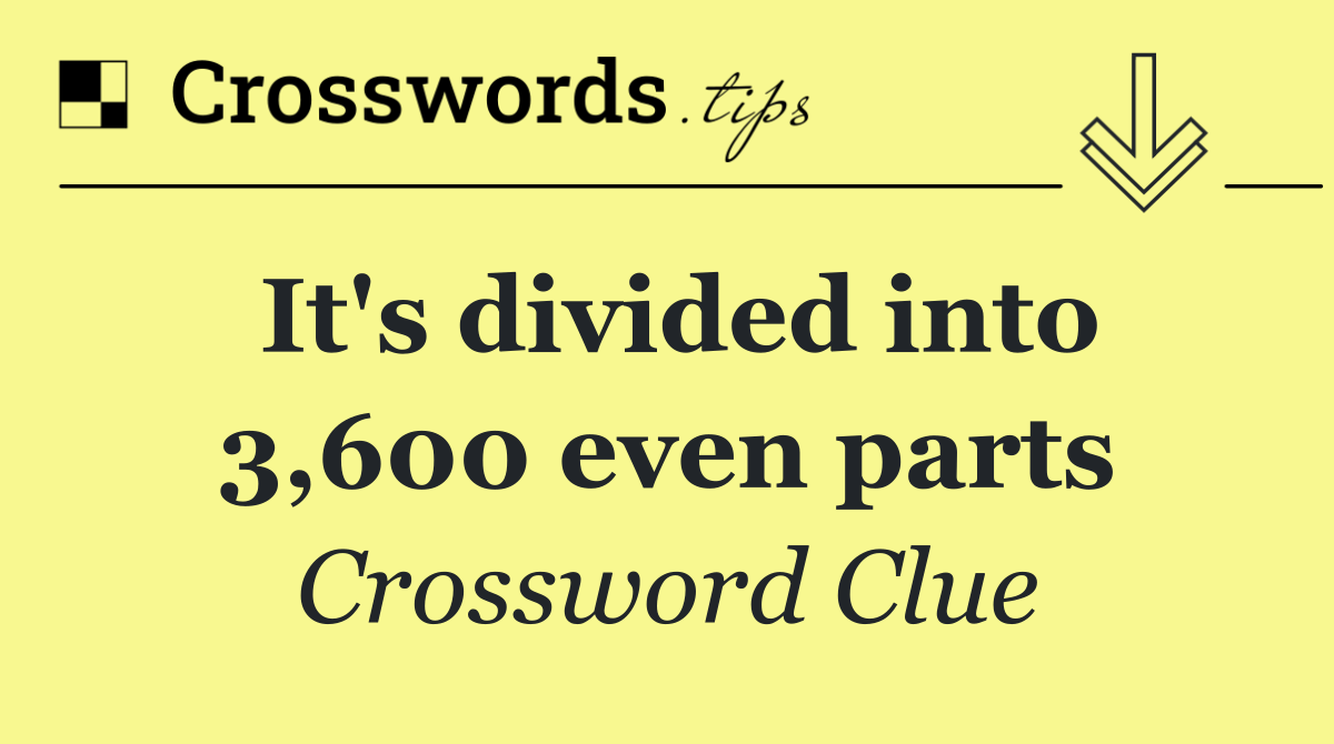 It's divided into 3,600 even parts