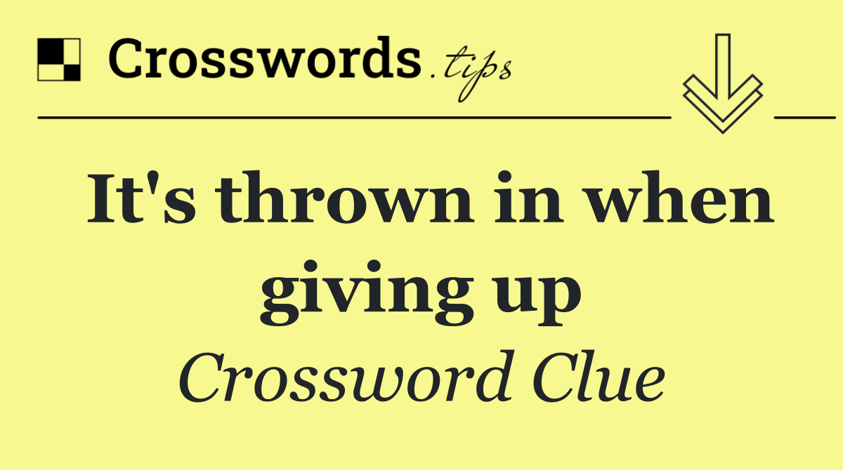 It's thrown in when giving up