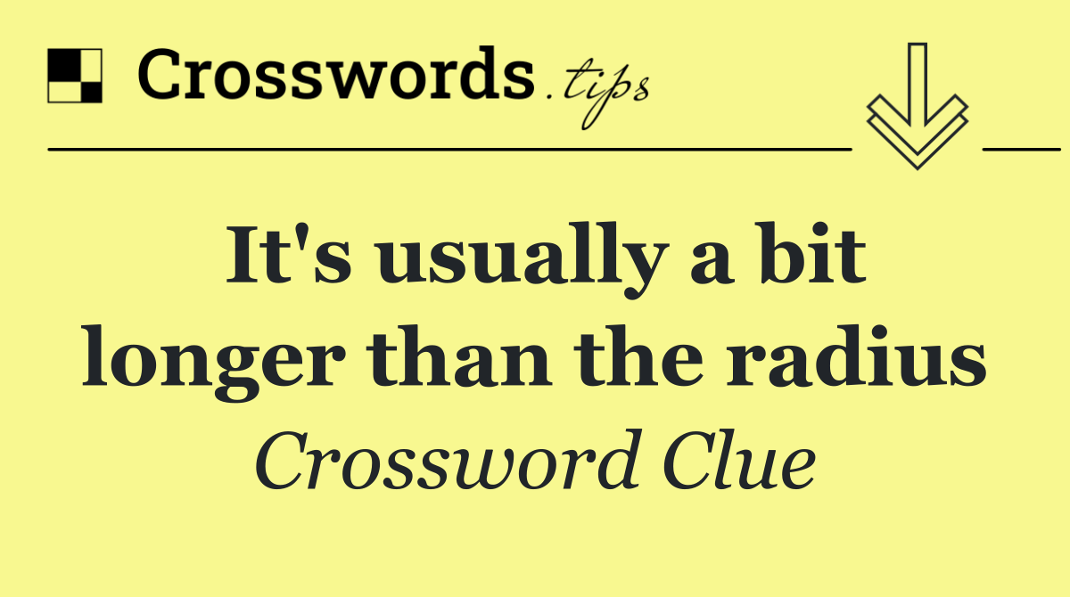 It's usually a bit longer than the radius