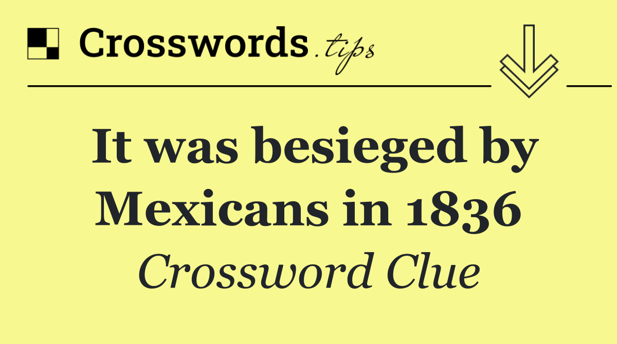 It was besieged by Mexicans in 1836