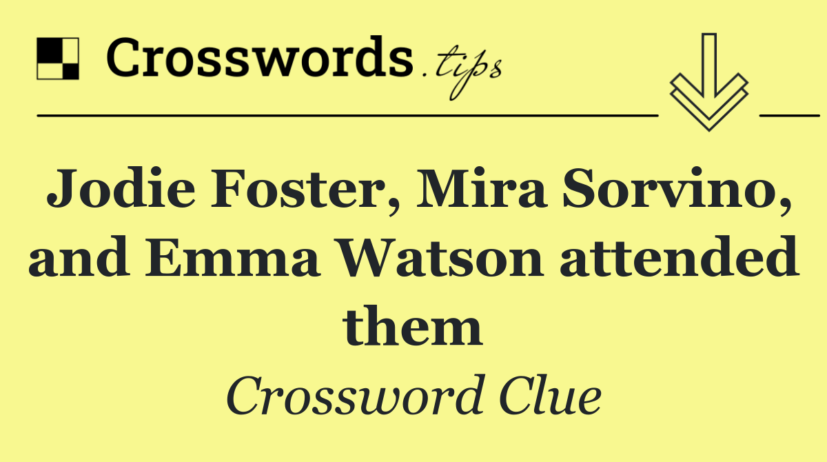 Jodie Foster, Mira Sorvino, and Emma Watson attended them