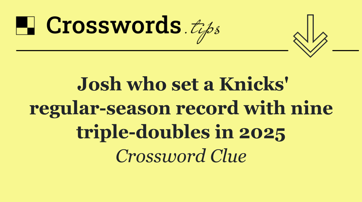 Josh who set a Knicks' regular season record with nine triple doubles in 2025