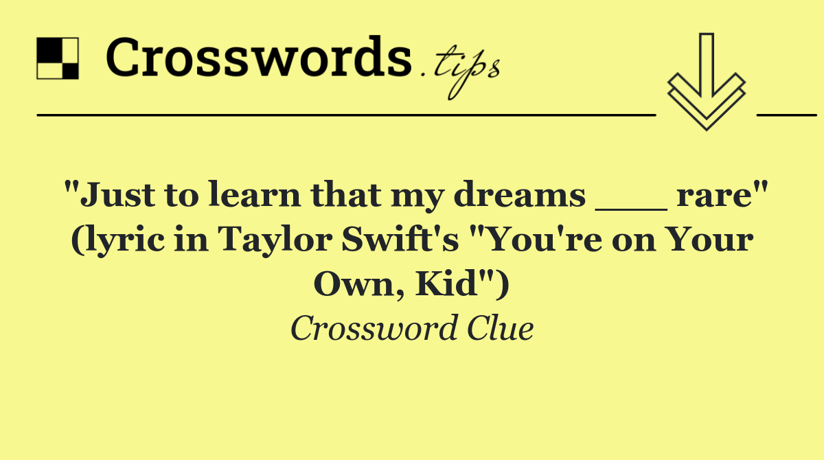 "Just to learn that my dreams ___ rare" (lyric in Taylor Swift's "You're on Your Own, Kid")