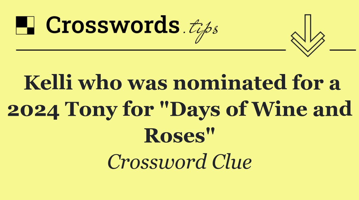 Kelli who was nominated for a 2024 Tony for "Days of Wine and Roses"
