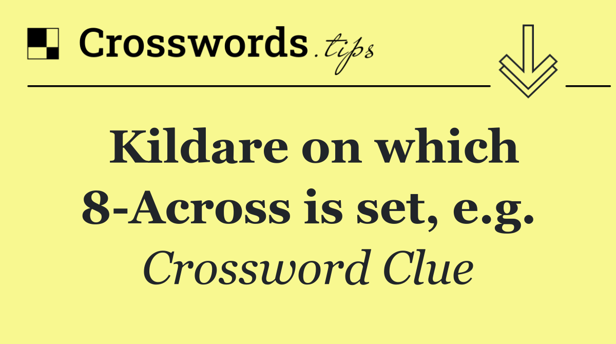 Kildare on which 8 Across is set, e.g.