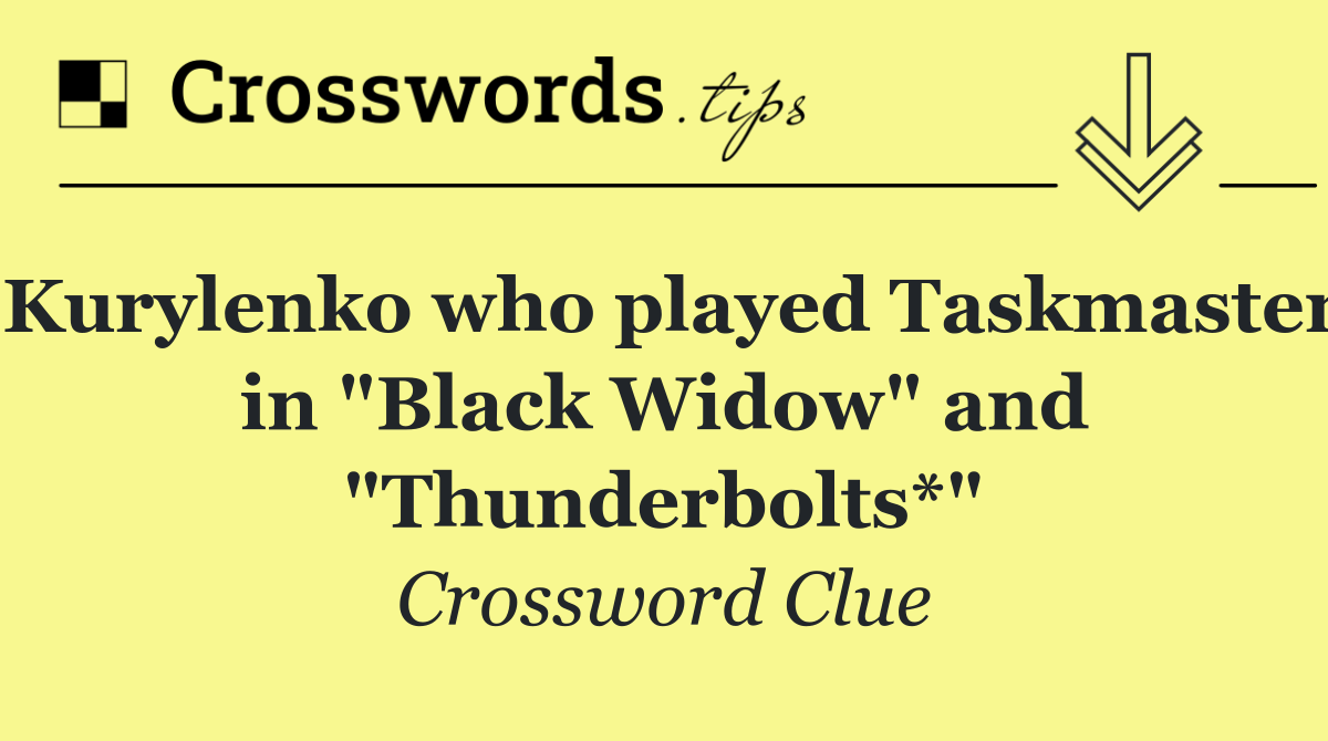Kurylenko who played Taskmaster in "Black Widow" and "Thunderbolts*"