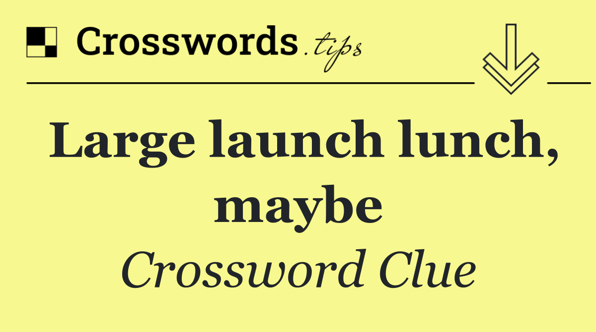 Large launch lunch, maybe