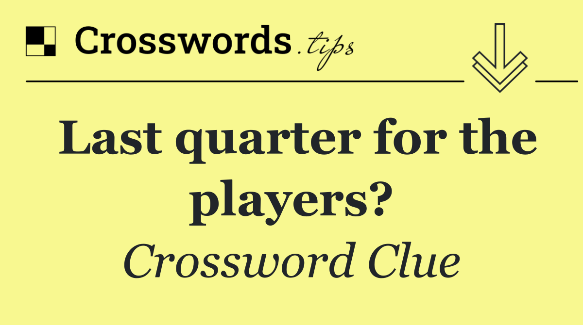 Last quarter for the players?