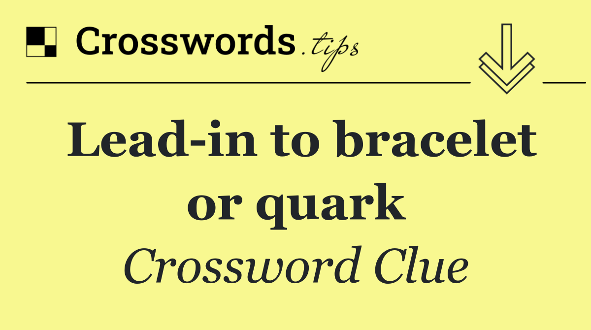 Lead in to bracelet or quark