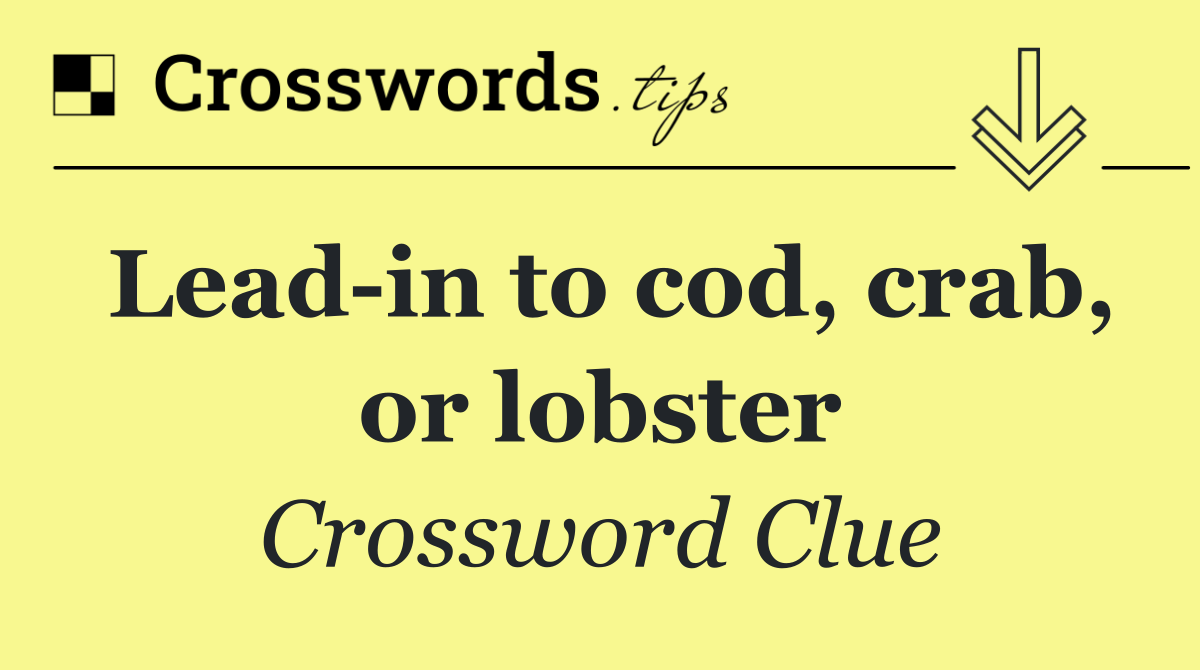 Lead in to cod, crab, or lobster