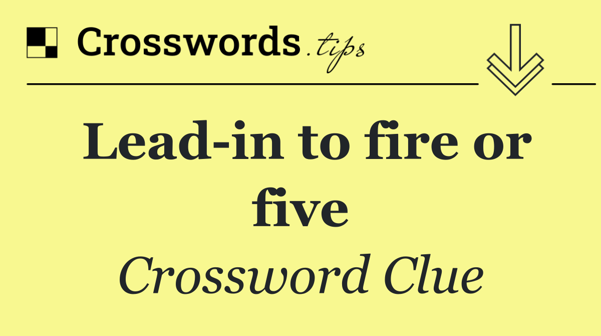 Lead in to fire or five
