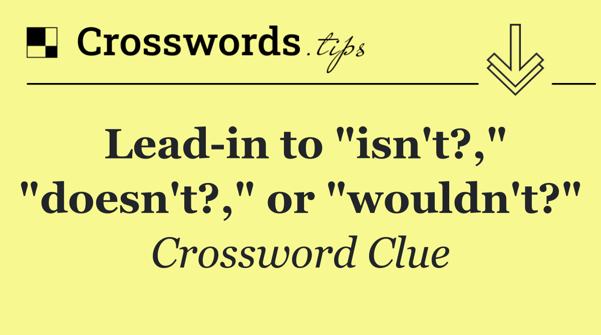 Lead in to "isn't?," "doesn't?," or "wouldn't?"