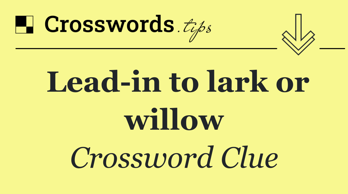 Lead in to lark or willow