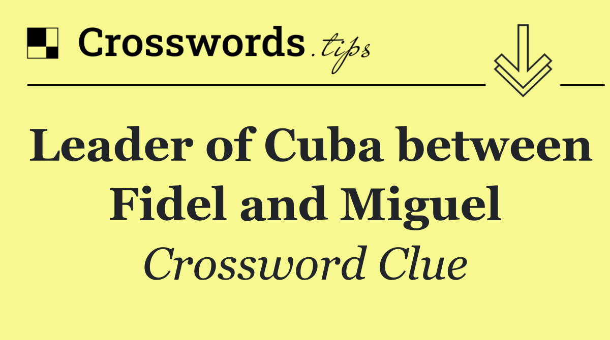 Leader of Cuba between Fidel and Miguel