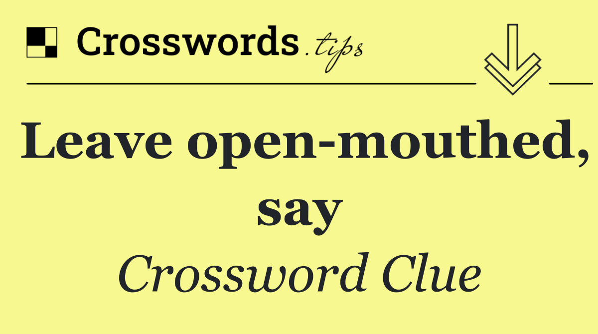 Leave open mouthed, say