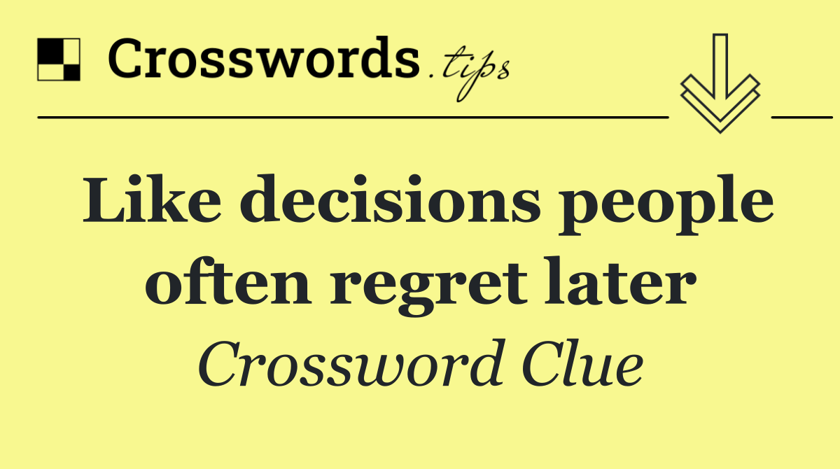 Like decisions people often regret later