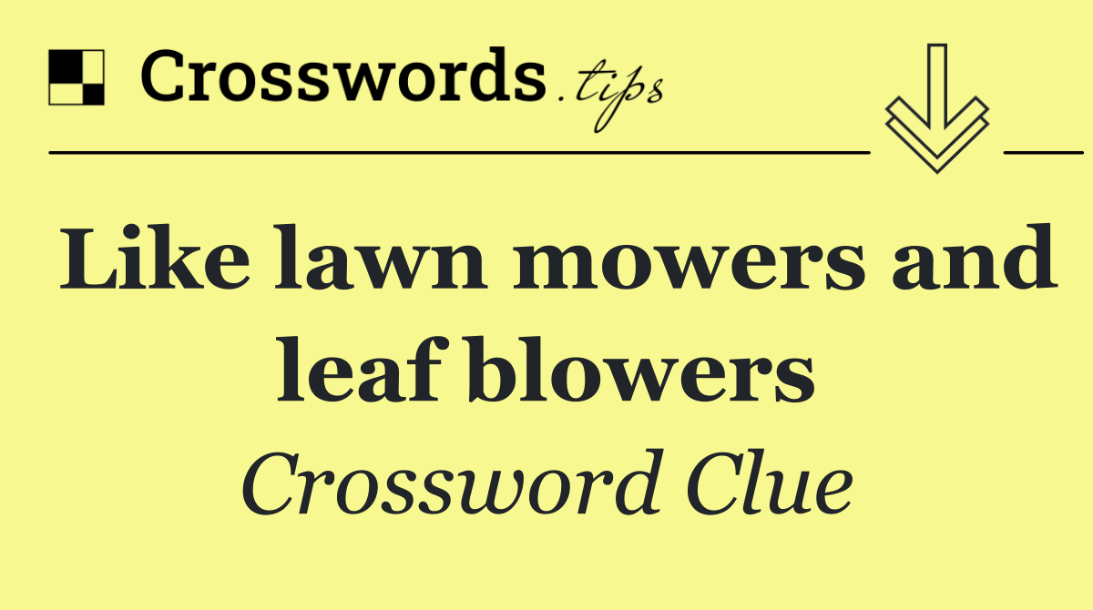 Like lawn mowers and leaf blowers